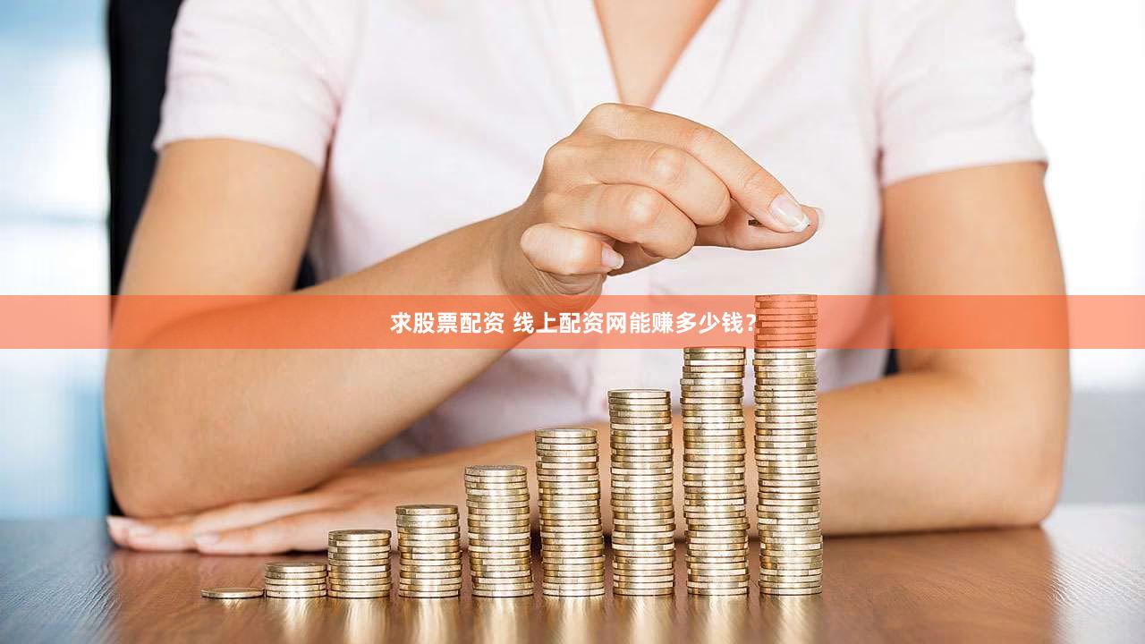 求股票配资 线上配资网能赚多少钱？
