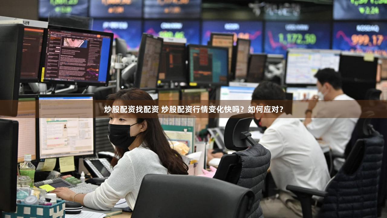 炒股配资找配资 炒股配资行情变化快吗？如何应对？