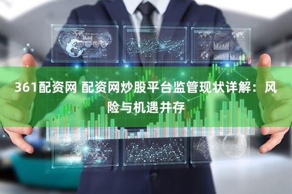 361配资网 配资网炒股平台监管现状详解：风险与机遇并存
