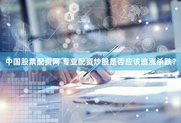 中国股票配资网 专业配资炒股是否应该追涨杀跌？