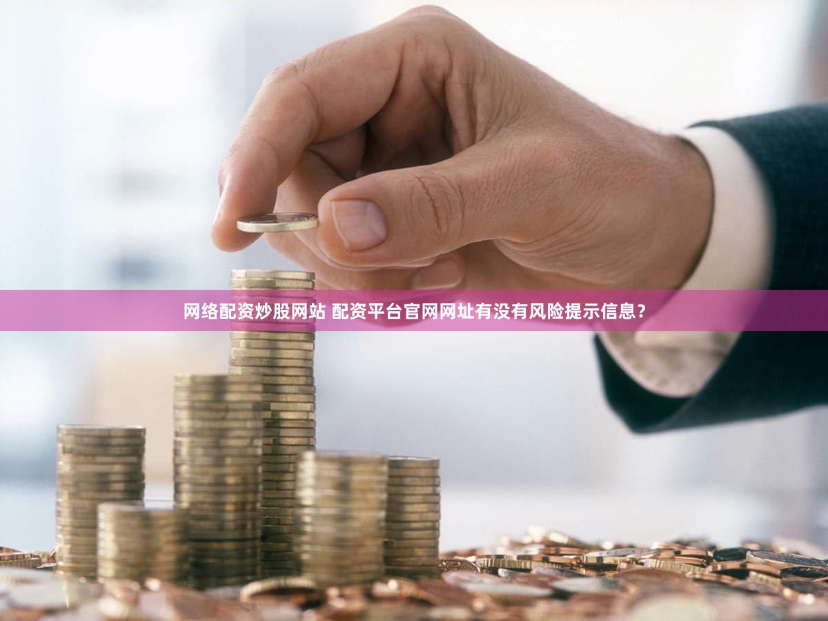 网络配资炒股网站 配资平台官网网址有没有风险提示信息？