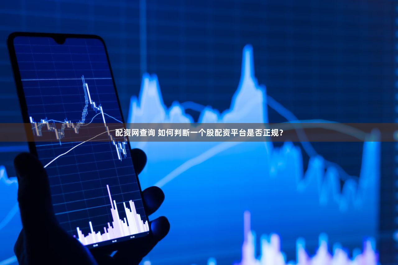 配资网查询 如何判断一个股配资平台是否正规？