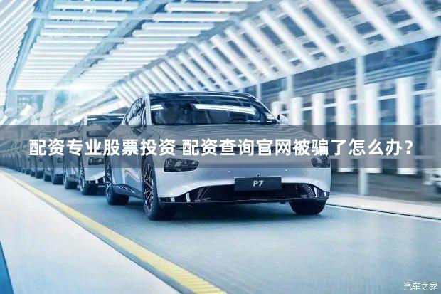 配资专业股票投资 配资查询官网被骗了怎么办？