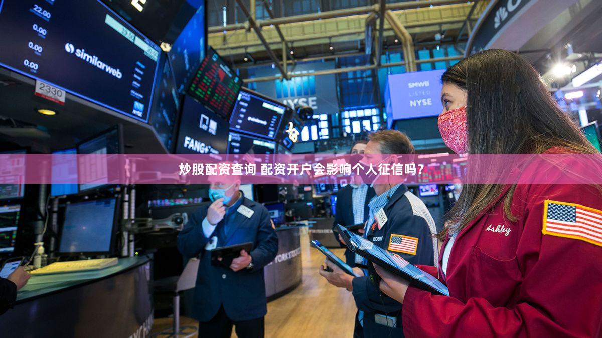 炒股配资查询 配资开户会影响个人征信吗？
