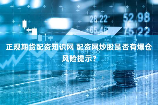 正规期货配资知识网 配资网炒股是否有爆仓风险提示？