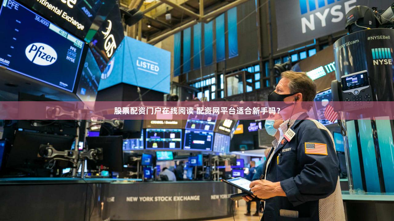 股票配资门户在线阅读 配资网平台适合新手吗？