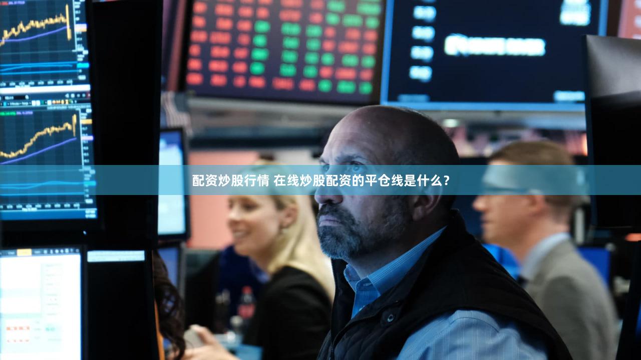 配资炒股行情 在线炒股配资的平仓线是什么？