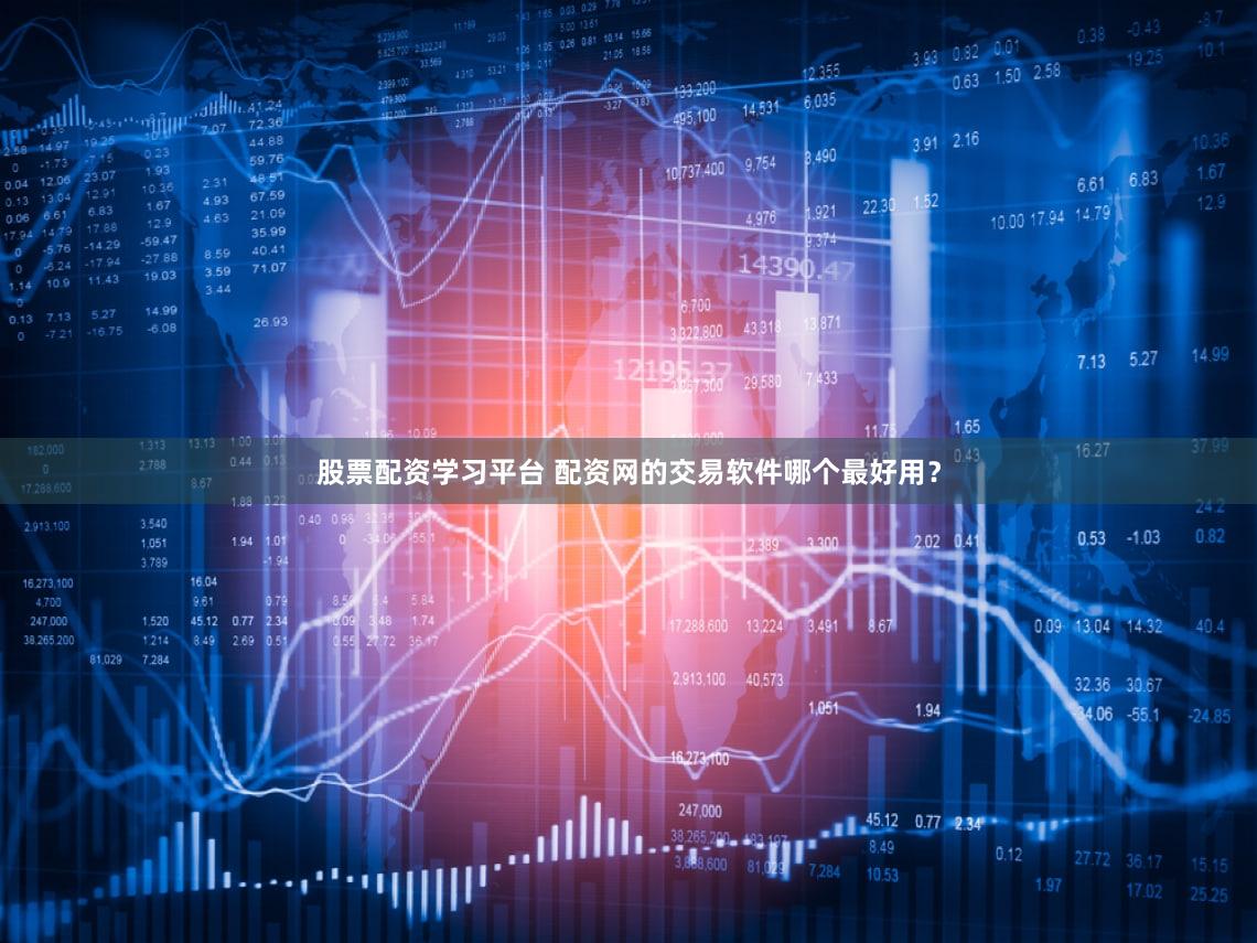 股票配资学习平台 配资网的交易软件哪个最好用？