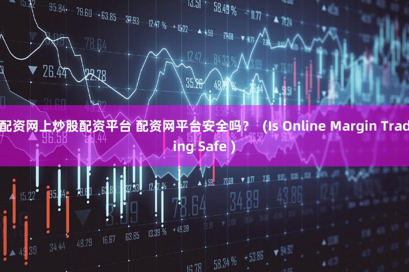 配资网上炒股配资平台 配资网平台安全吗？  (Is Online Margin Trading Safe )