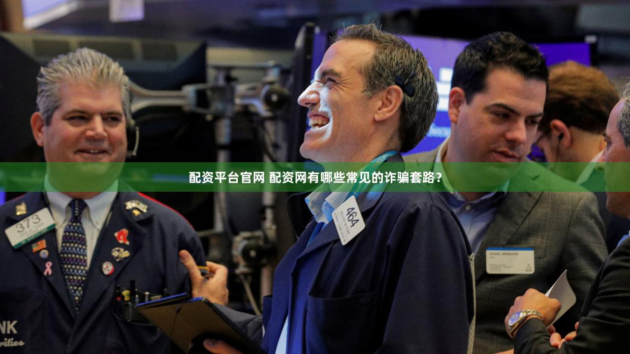 配资平台官网 配资网有哪些常见的诈骗套路？