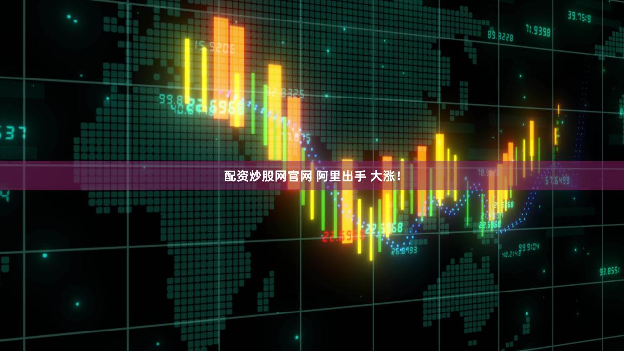 配资炒股网官网 阿里出手 大涨！