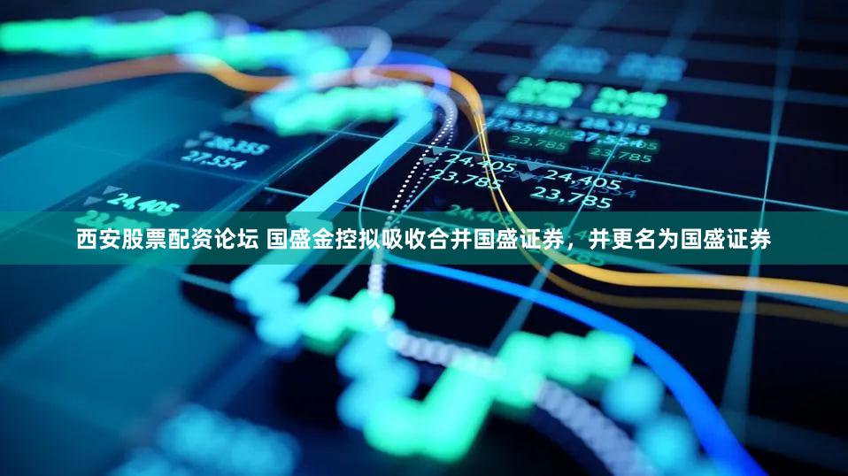 西安股票配资论坛 国盛金控拟吸收合并国盛证券，并更名为国盛证券