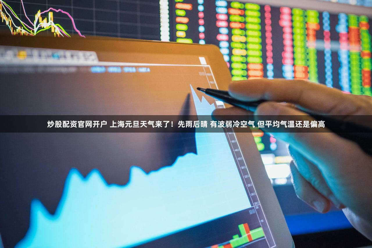 炒股配资官网开户 上海元旦天气来了！先雨后晴 有波弱冷空气 但平均气温还是偏高