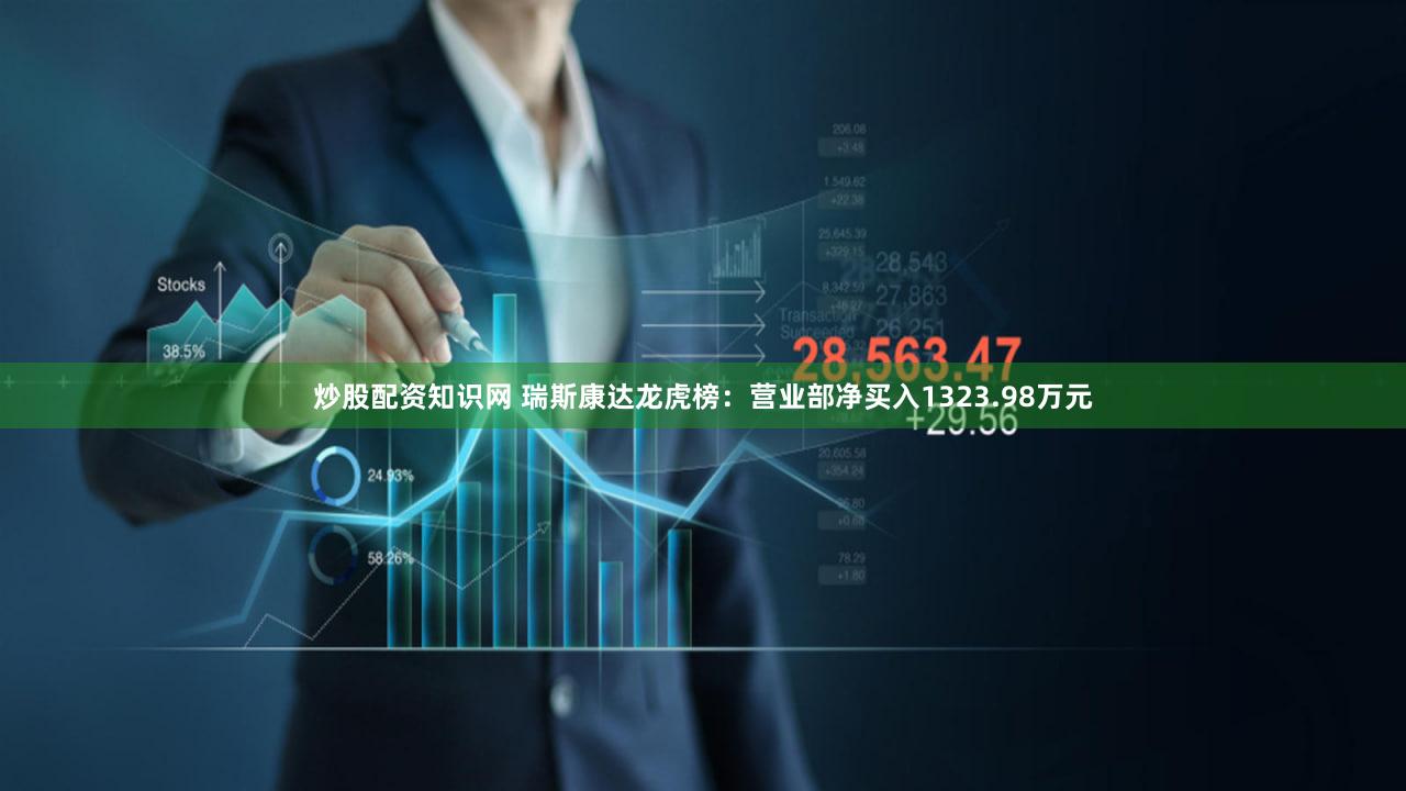 炒股配资知识网 瑞斯康达龙虎榜：营业部净买入1323.98万元