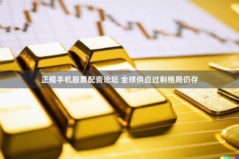正规手机股票配资论坛 全球供应过剩格局仍存