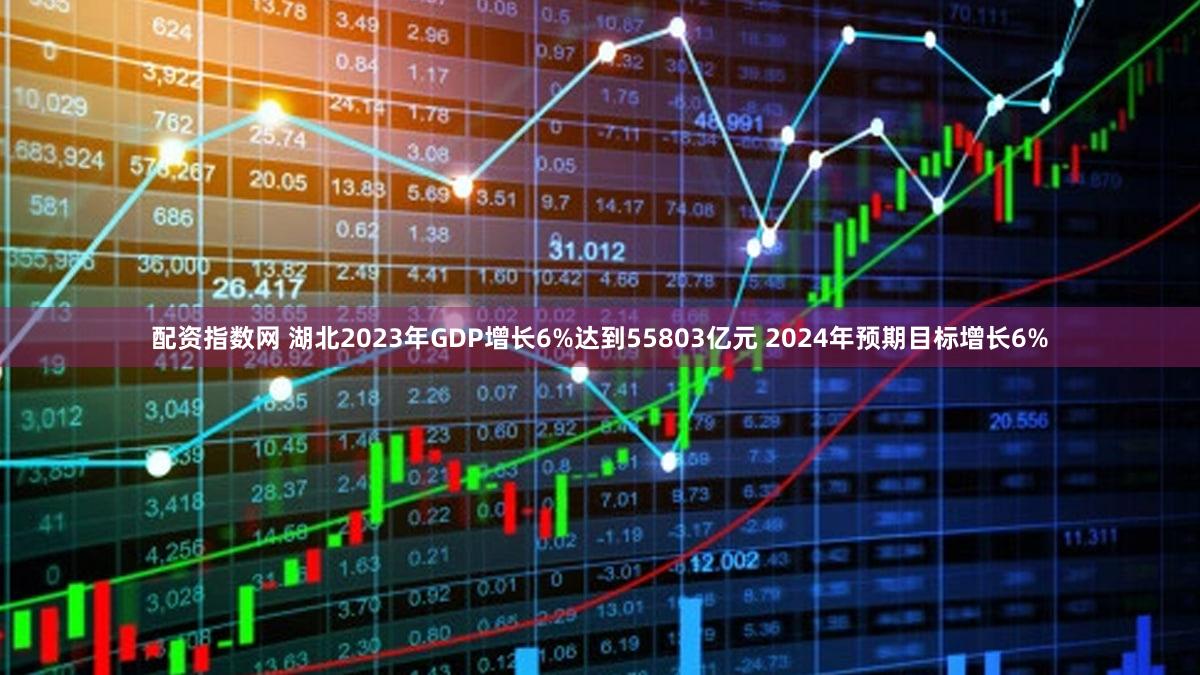 配资指数网 湖北2023年GDP增长6%达到55803亿元 2024年预期目标增长6%