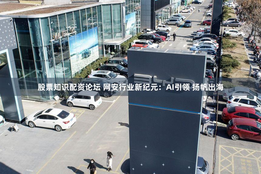 股票知识配资论坛 网安行业新纪元：AI引领 扬帆出海