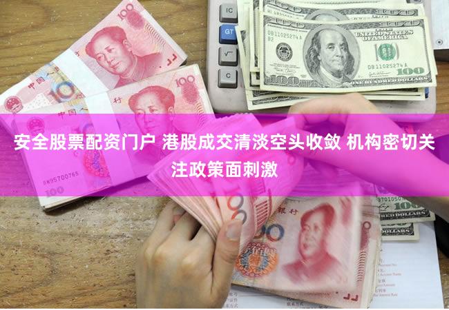安全股票配资门户 港股成交清淡空头收敛 机构密切关注政策面刺激