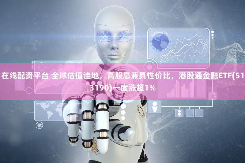 在线配资平台 全球估值洼地，高股息兼具性价比，港股通金融ETF(513190)一度涨超1%