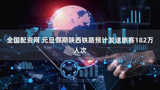 全国配资网 元旦假期陕西铁路预计发送旅客182万人次