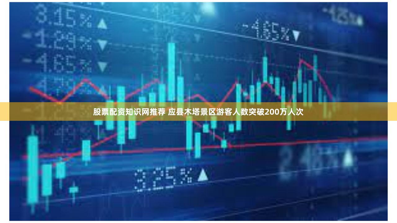 股票配资知识网推荐 应县木塔景区游客人数突破200万人次