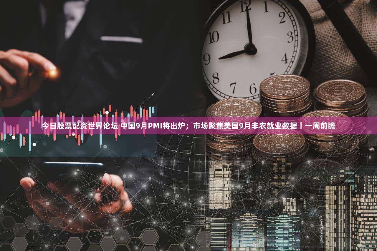 今日股票配资世界论坛 中国9月PMI将出炉；市场聚焦美国9月非农就业数据丨一周前瞻