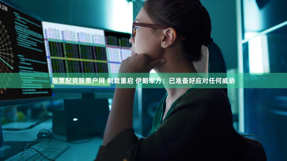 股票配资股票户网 制裁重启 伊朗军方：已准备好应对任何威胁