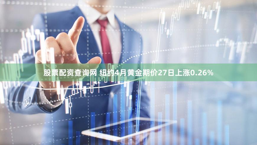 股票配资查询网 纽约4月黄金期价27日上涨0.26%