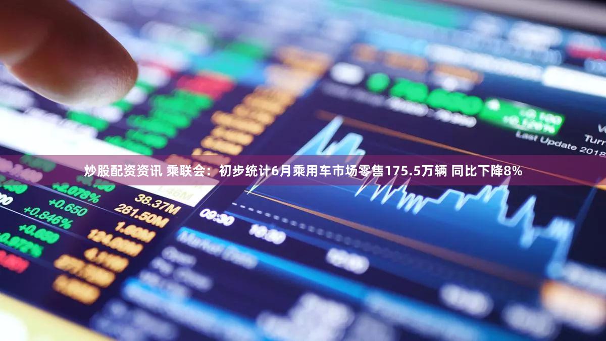 炒股配资资讯 乘联会：初步统计6月乘用车市场零售175.5万辆 同比下降8%