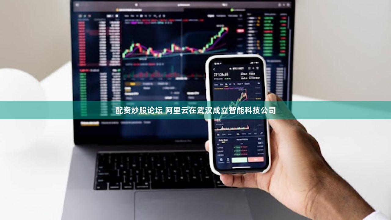 配资炒股论坛 阿里云在武汉成立智能科技公司