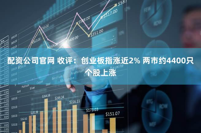 配资公司官网 收评：创业板指涨近2% 两市约4400只个股上涨