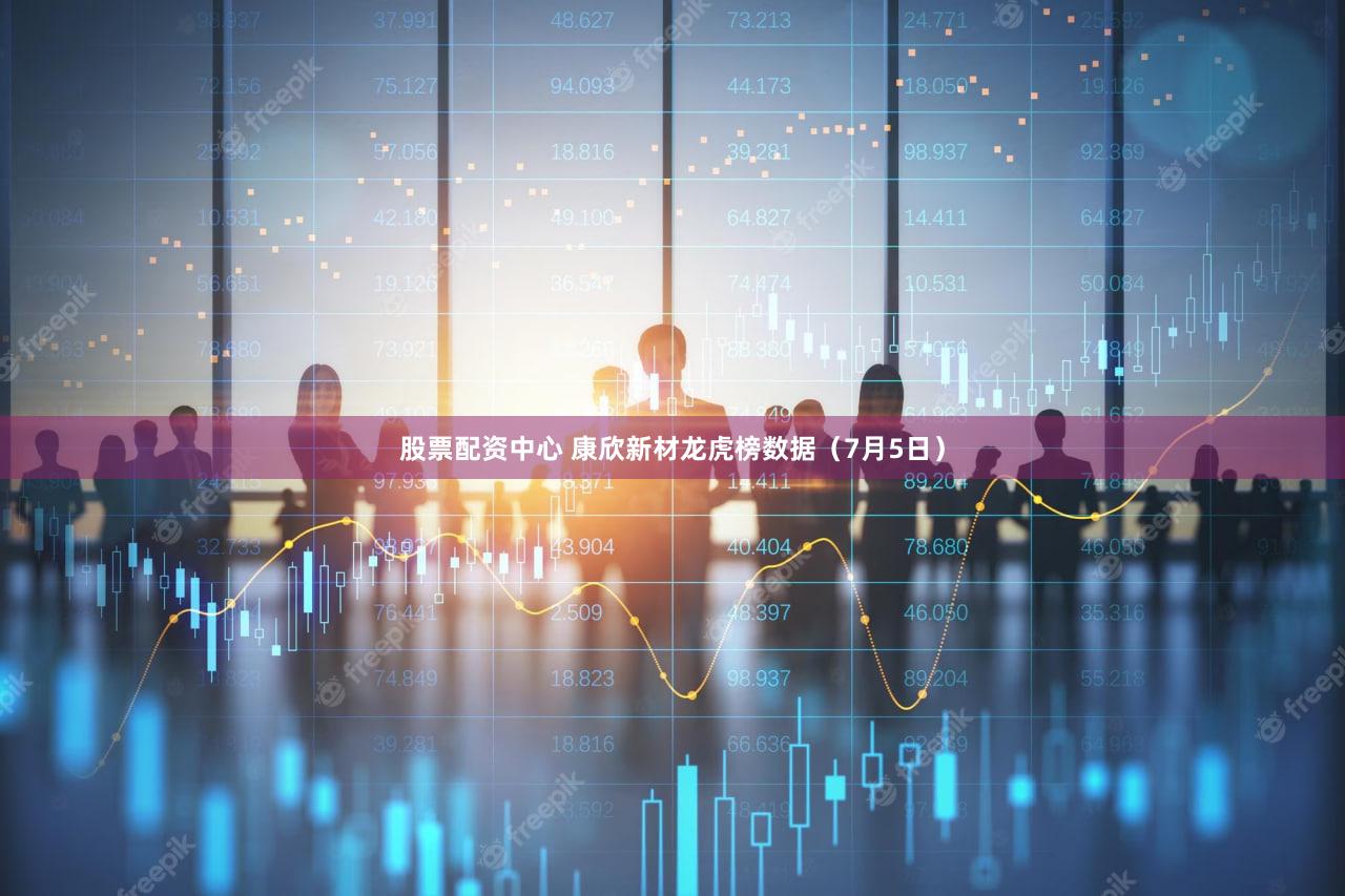 股票配资中心 康欣新材龙虎榜数据（7月5日）
