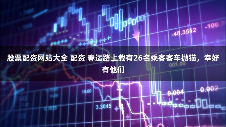 股票配资网站大全 配资 春运路上载有26名乘客客车抛锚，幸好有他们