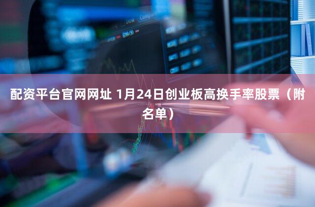 配资平台官网网址 1月24日创业板高换手率股票（附名单）