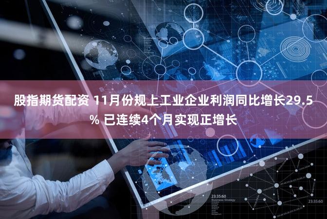 股指期货配资 11月份规上工业企业利润同比增长29.5% 已连续4个月实现正增长