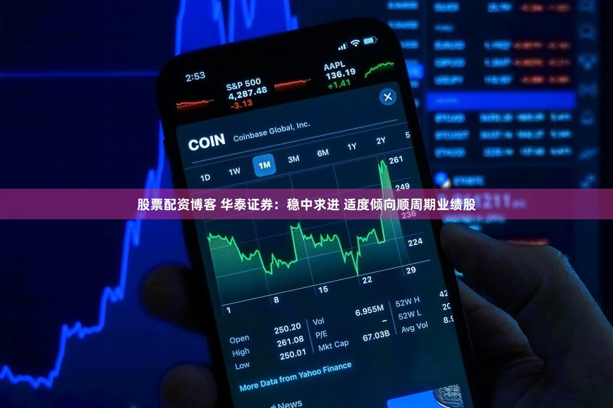股票配资博客 华泰证券:稳中求进 适度倾向顺周期业绩股