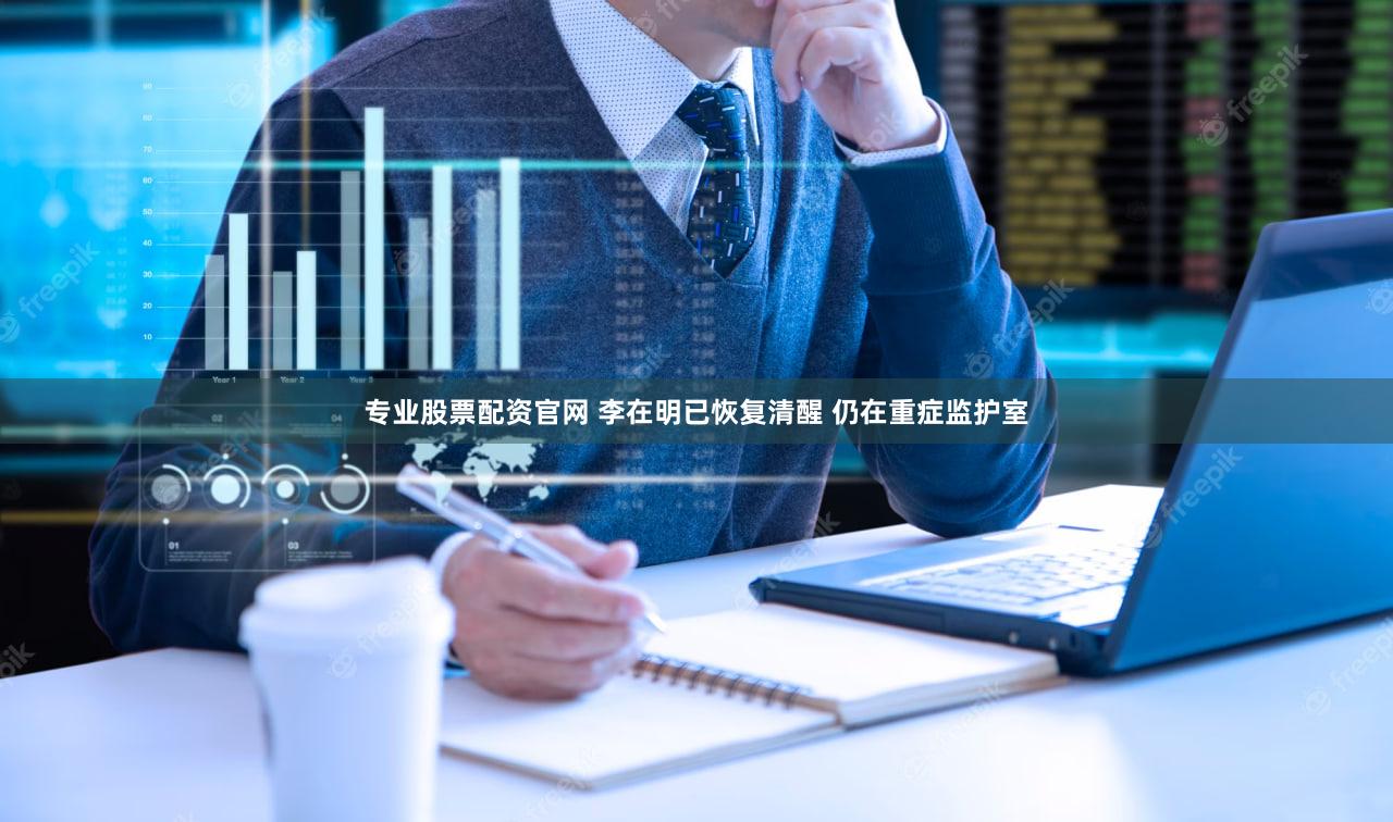 专业股票配资官网 李在明已恢复清醒 仍在重症监护室