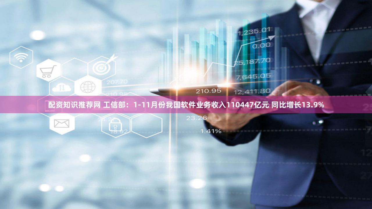 配资知识推荐网 工信部：1-11月份我国软件业务收入110447亿元 同比增长13.9%