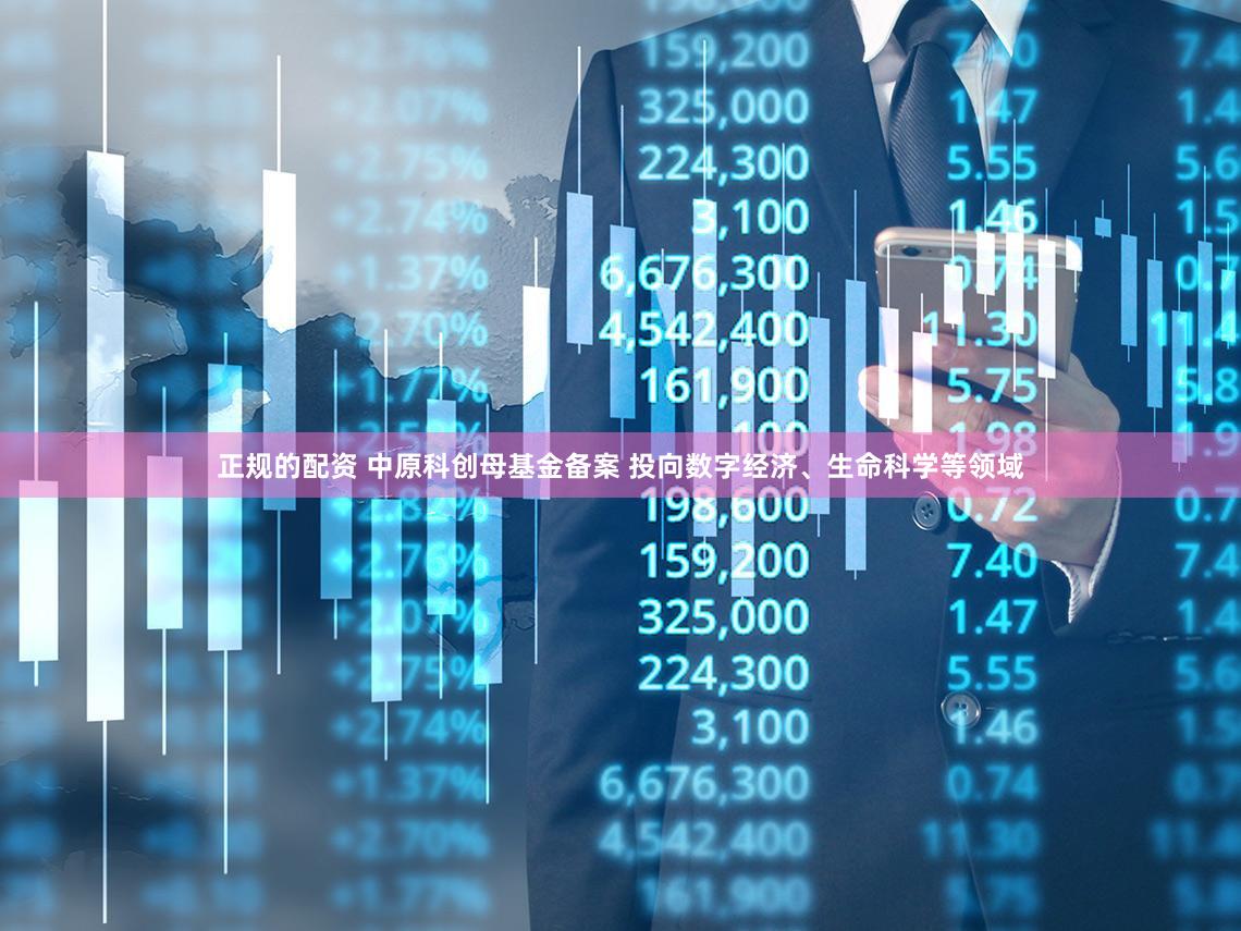正规的配资 中原科创母基金备案 投向数字经济、生命科学等领域
