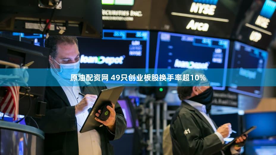 原油配资网 49只创业板股换手率超10%