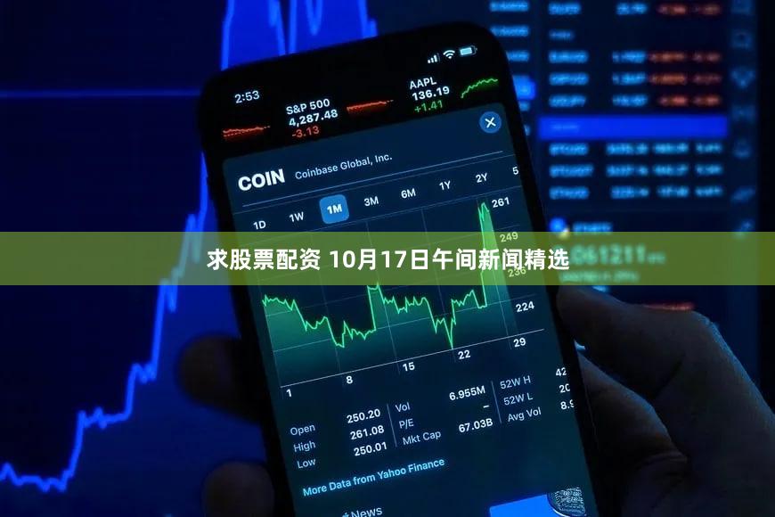 求股票配资 10月17日午间新闻精选