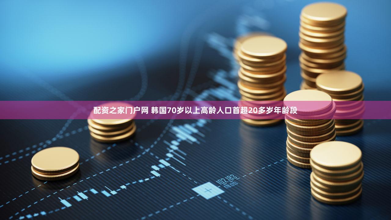 配资之家门户网 韩国70岁以上高龄人口首超20多岁年龄段
