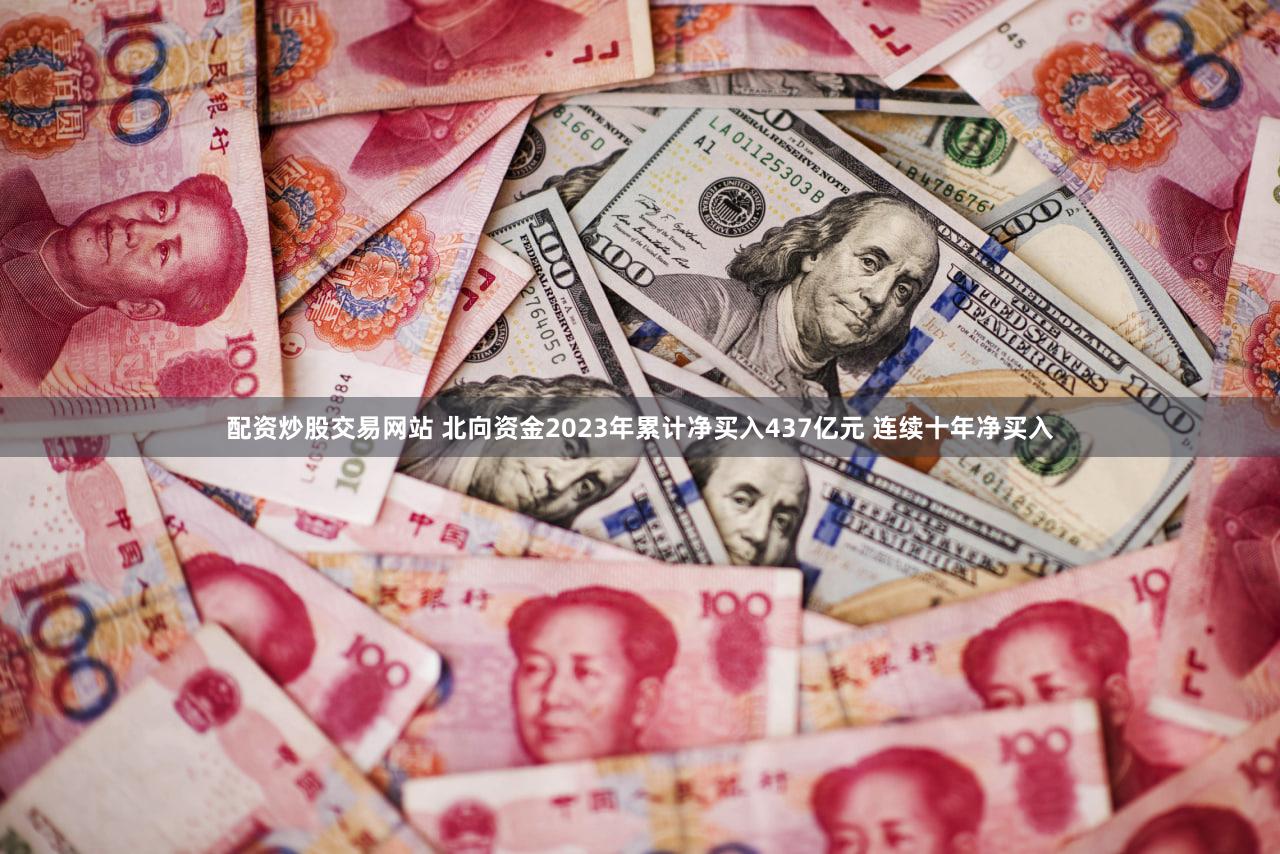 配资炒股交易网站 北向资金2023年累计净买入437亿元 连续十年净买入