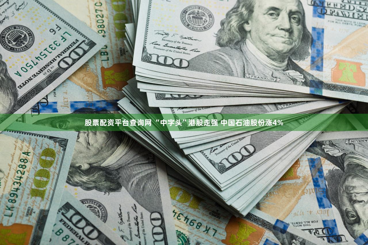 股票配资平台查询网 “中字头”港股走强 中国石油股份涨4%