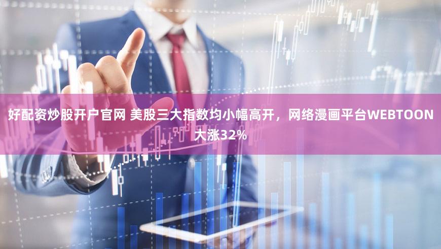 好配资炒股开户官网 美股三大指数均小幅高开，网络漫画平台WEBTOON大涨32%