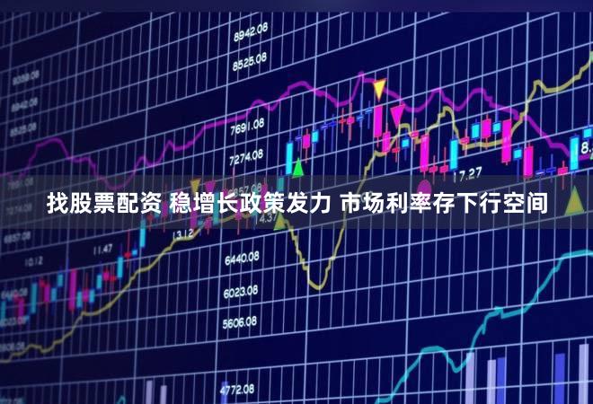 找股票配资 稳增长政策发力 市场利率存下行空间