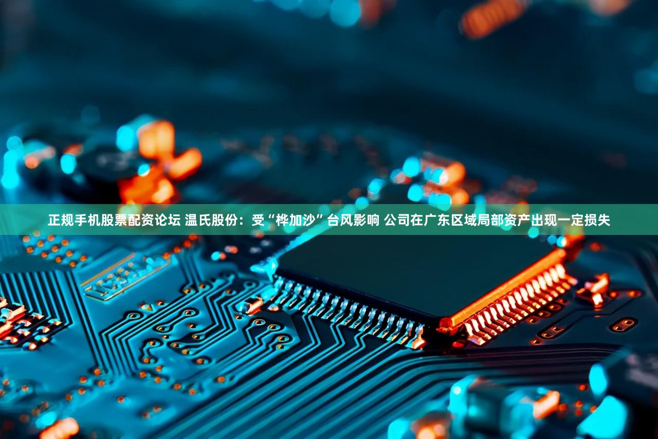 正规手机股票配资论坛 温氏股份：受“桦加沙”台风影响 公司在广东区域局部资产出现一定损失