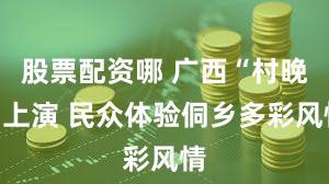 股票配资哪 广西“村晚”上演 民众体验侗乡多彩风情