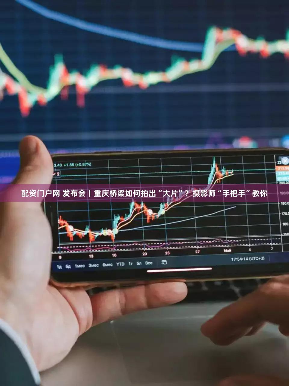 配资门户网 发布会丨重庆桥梁如何拍出“大片”?摄影师“手把手”教你