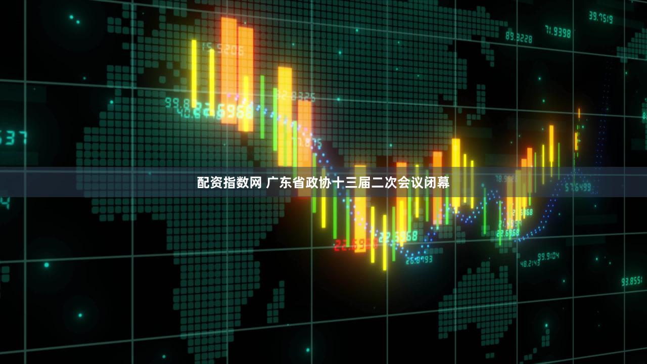 配资指数网 广东省政协十三届二次会议闭幕